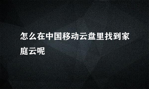 怎么在中国移动云盘里找到家庭云呢