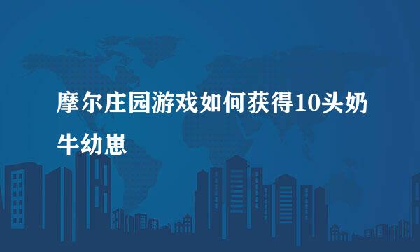 摩尔庄园游戏如何获得10头奶牛幼崽