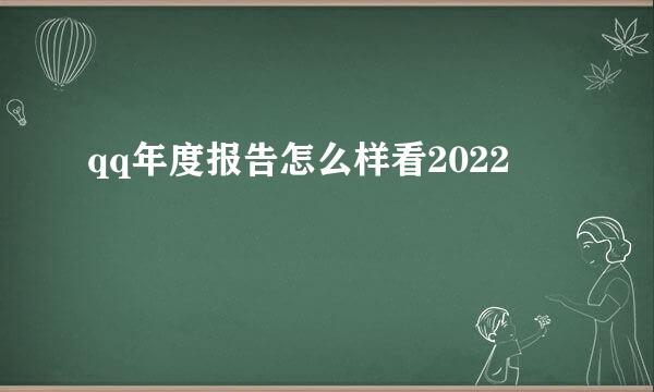 qq年度报告怎么样看2022