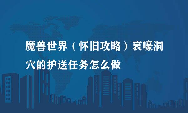 魔兽世界（怀旧攻略）哀嚎洞穴的护送任务怎么做