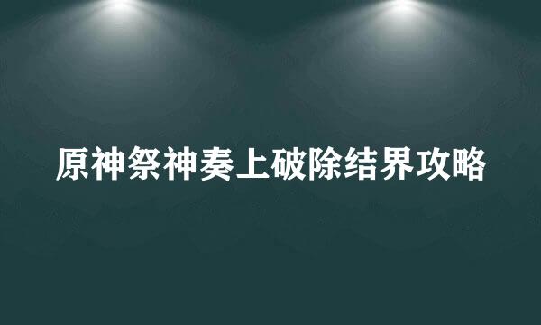 原神祭神奏上破除结界攻略