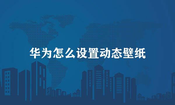 华为怎么设置动态壁纸