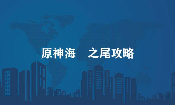 原神海祇之尾攻略