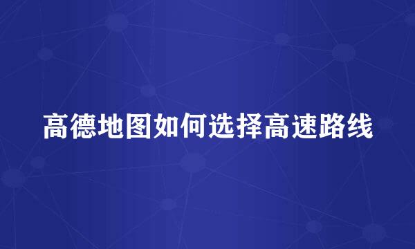 高德地图如何选择高速路线