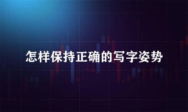 怎样保持正确的写字姿势