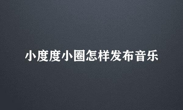 小度度小圈怎样发布音乐