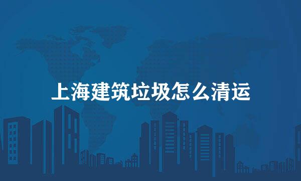 上海建筑垃圾怎么清运