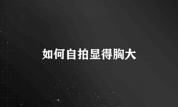 如何自拍显得胸大