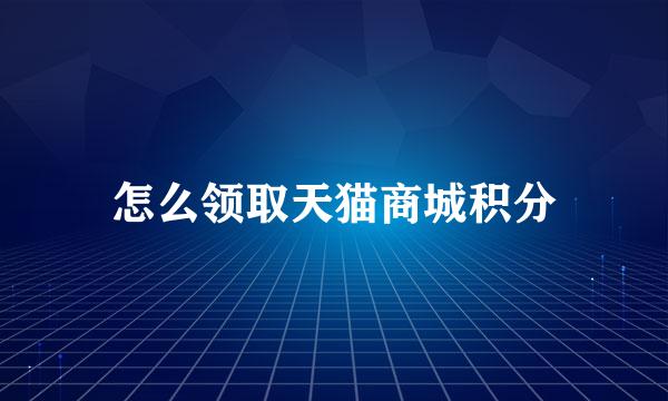 怎么领取天猫商城积分