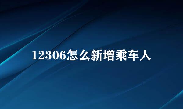 12306怎么新增乘车人