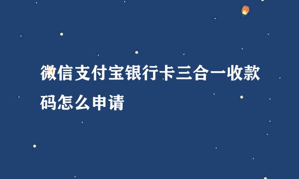微信支付宝银行卡三合一收款码怎么申请
