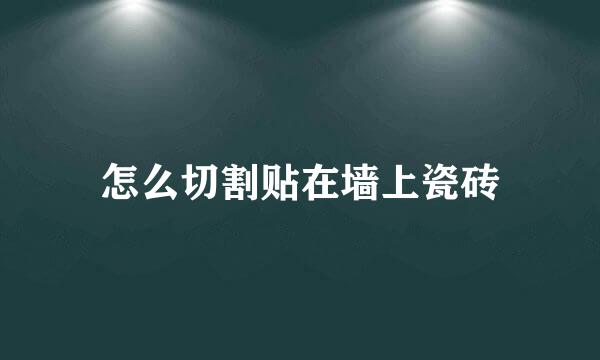 怎么切割贴在墙上瓷砖