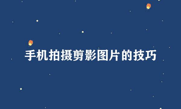 手机拍摄剪影图片的技巧