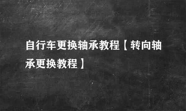 自行车更换轴承教程【转向轴承更换教程】