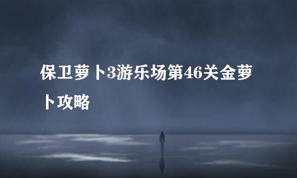 保卫萝卜3游乐场第46关金萝卜攻略