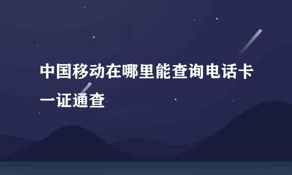 中国移动在哪里能查询电话卡一证通查