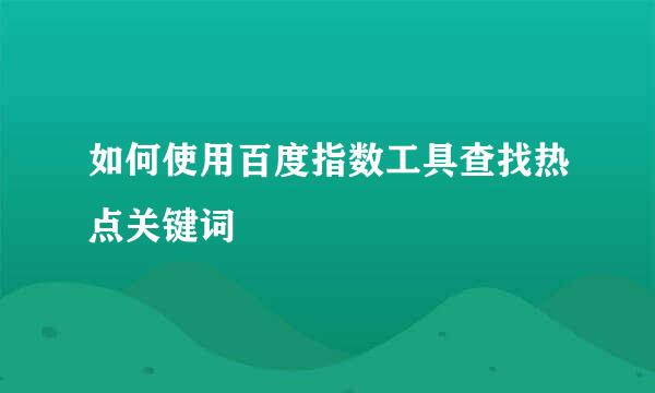 如何使用百度指数工具查找热点关键词