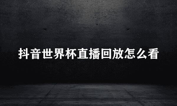 抖音世界杯直播回放怎么看