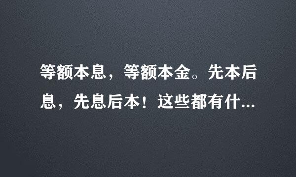 等额本息，等额本金。先本后息，先息后本！这些都有什么区别。 首先我明白本息和本金什么意思， 先