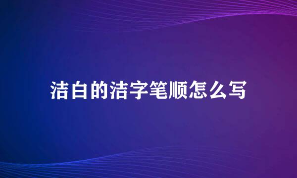 洁白的洁字笔顺怎么写