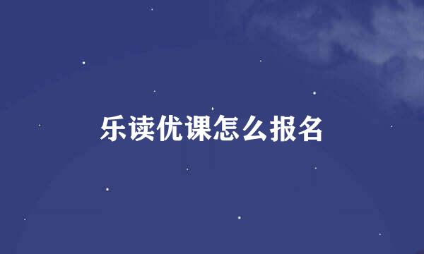 乐读优课怎么报名