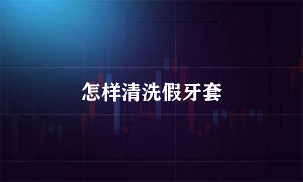 怎样清洗假牙套