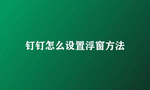 钉钉怎么设置浮窗方法