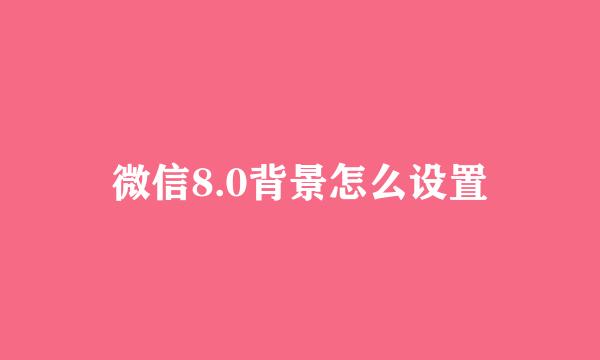 微信8.0背景怎么设置