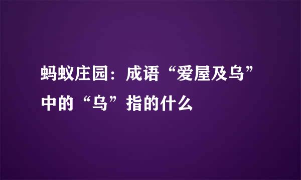 蚂蚁庄园：成语“爱屋及乌”中的“乌”指的什么