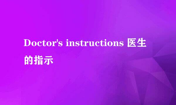 Doctor's instructions 医生的指示