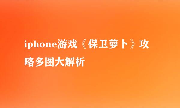 iphone游戏《保卫萝卜》攻略多图大解析