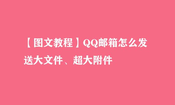 【图文教程】QQ邮箱怎么发送大文件、超大附件