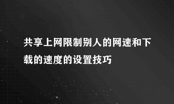 共享上网限制别人的网速和下载的速度的设置技巧