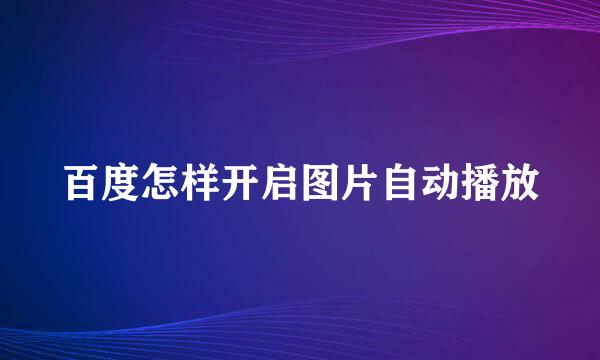 百度怎样开启图片自动播放
