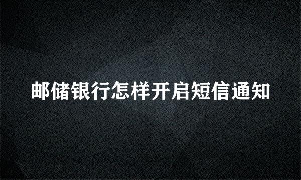 邮储银行怎样开启短信通知