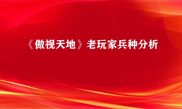 《傲视天地》老玩家兵种分析