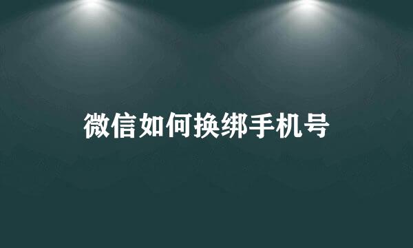 微信如何换绑手机号