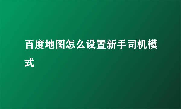百度地图怎么设置新手司机模式