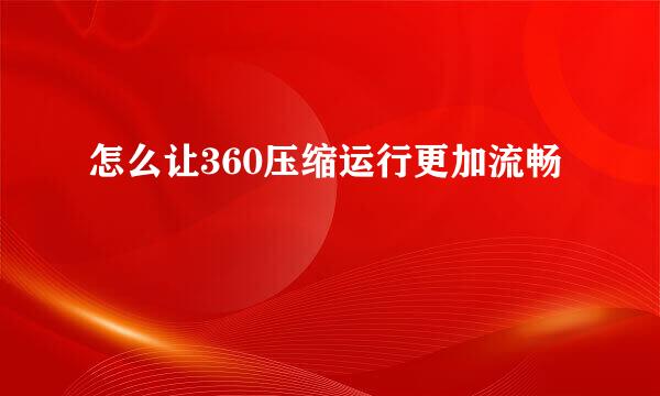 怎么让360压缩运行更加流畅