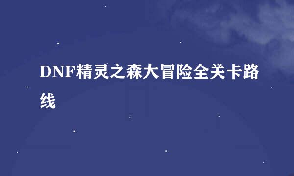 DNF精灵之森大冒险全关卡路线