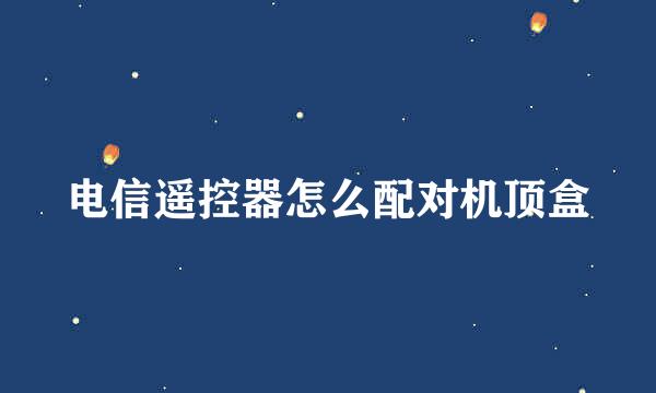 电信遥控器怎么配对机顶盒
