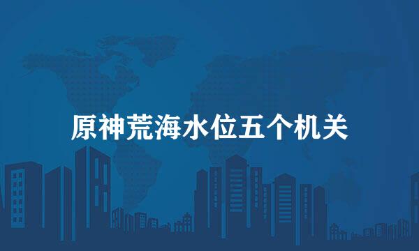 原神荒海水位五个机关