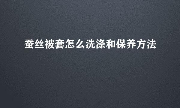 蚕丝被套怎么洗涤和保养方法