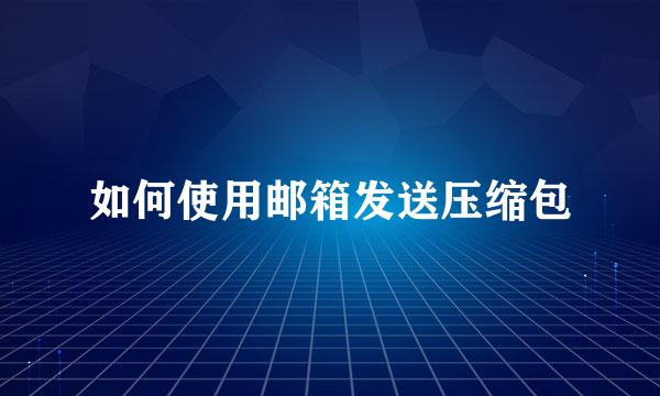 如何使用邮箱发送压缩包