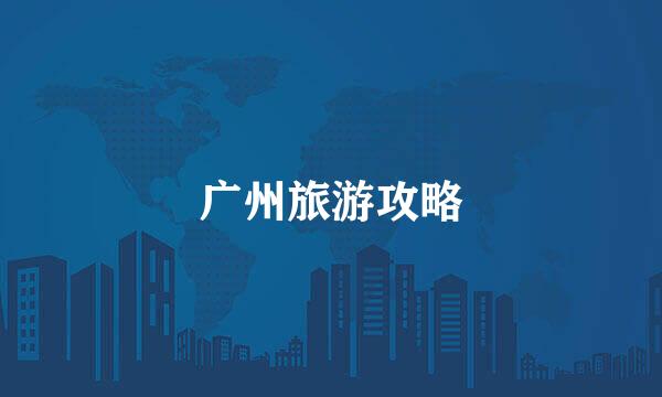 广州旅游攻略