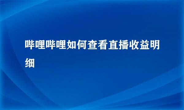 哔哩哔哩如何查看直播收益明细