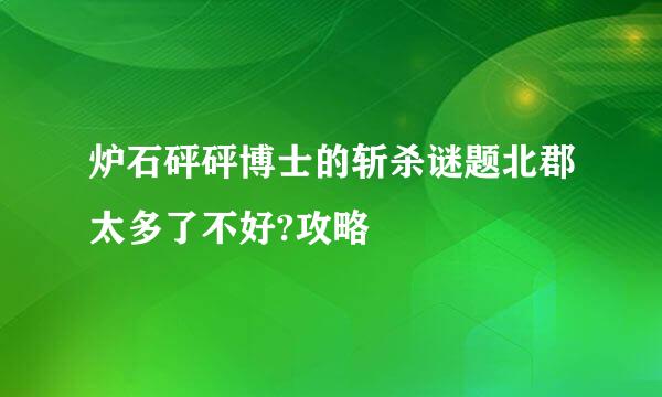 炉石砰砰博士的斩杀谜题北郡太多了不好?攻略