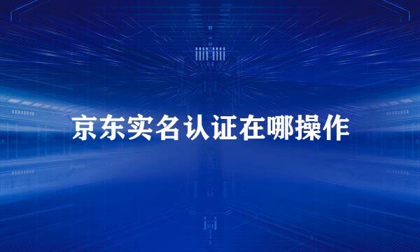 京东实名认证在哪操作