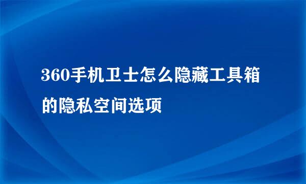 360手机卫士怎么隐藏工具箱的隐私空间选项
