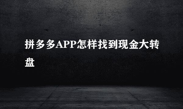 拼多多APP怎样找到现金大转盘